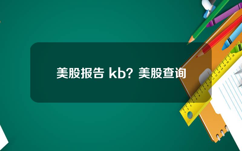 美股报告 kb？美股查询